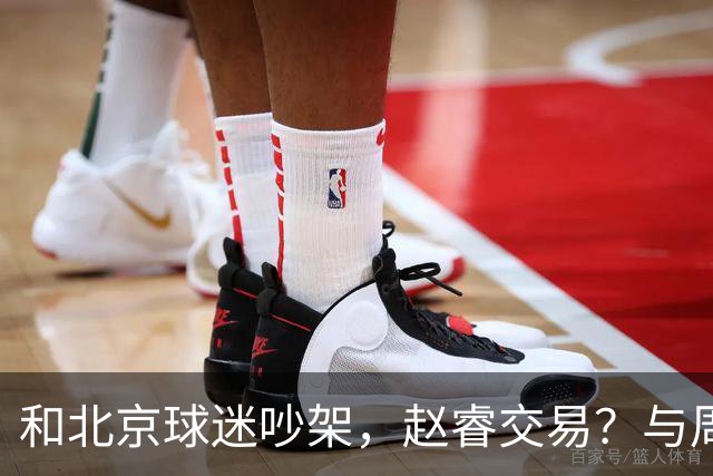 和北京球迷吵架，赵睿交易？与周琦互动，谁留意他表态，去向被曝光